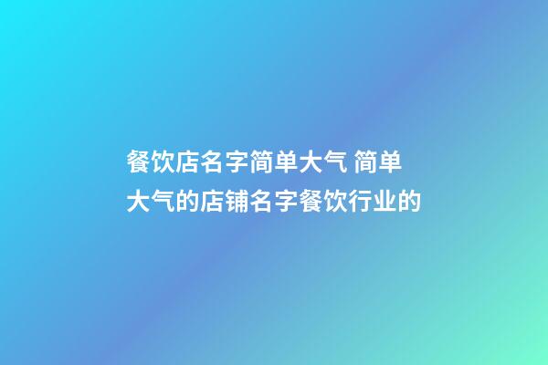 餐饮店名字简单大气 简单大气的店铺名字餐饮行业的-第1张-店铺起名-玄机派